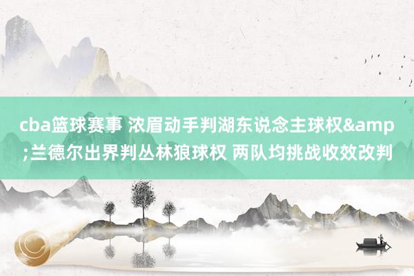 cba篮球赛事 浓眉动手判湖东说念主球权&兰德尔出界判丛林狼球权 两队均挑战收效改判