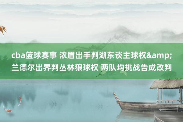 cba篮球赛事 浓眉出手判湖东谈主球权&兰德尔出界判丛林狼球权 两队均挑战告成改判