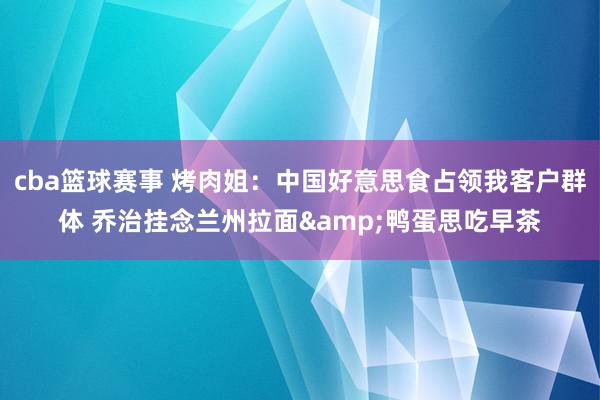 cba篮球赛事 烤肉姐：中国好意思食占领我客户群体 乔治挂念兰州拉面&鸭蛋思吃早茶