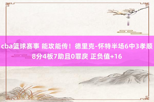 cba篮球赛事 能攻能传！德里克-怀特半场6中3孝顺8分4板7助且0罪戾 正负值+16