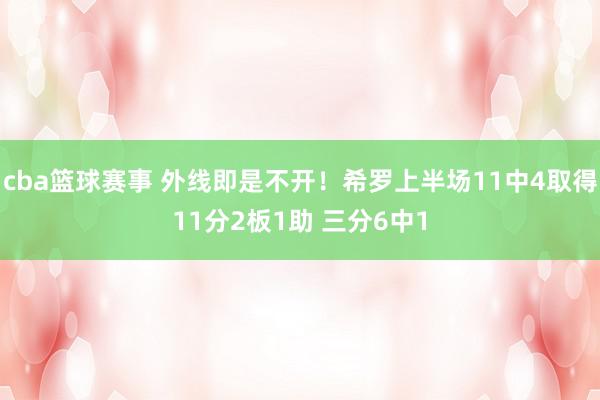 cba篮球赛事 外线即是不开！希罗上半场11中4取得11分2板1助 三分6中1