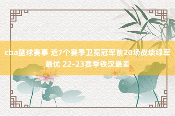 cba篮球赛事 近7个赛季卫冕冠军前20场战绩绿军最优 22-23赛季铁汉最差