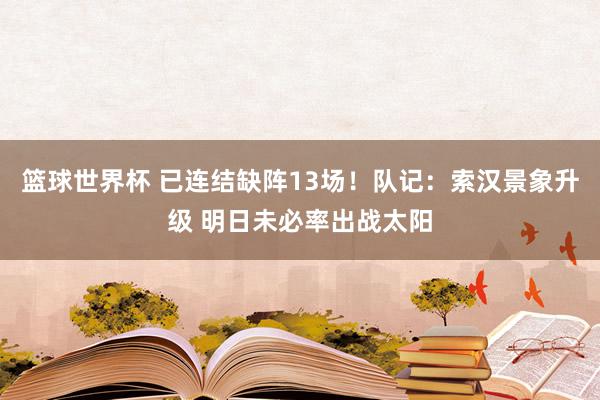 篮球世界杯 已连结缺阵13场！队记：索汉景象升级 明日未必率出战太阳