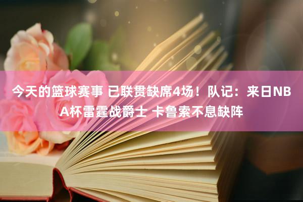 今天的篮球赛事 已联贯缺席4场！队记：来日NBA杯雷霆战爵士 卡鲁索不息缺阵