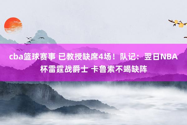 cba篮球赛事 已教授缺席4场！队记：翌日NBA杯雷霆战爵士 卡鲁索不竭缺阵