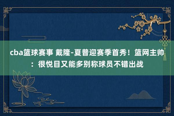 cba篮球赛事 戴隆-夏普迎赛季首秀！篮网主帅：很悦目又能多别称球员不错出战