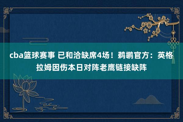 cba篮球赛事 已和洽缺席4场！鹈鹕官方：英格拉姆因伤本日对阵老鹰链接缺阵