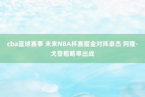 cba篮球赛事 未来NBA杯赛掘金对阵豪杰 阿隆-戈登粗略率出战