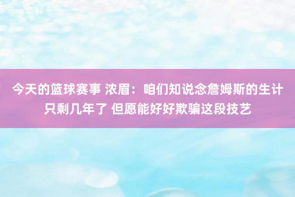 今天的篮球赛事 浓眉：咱们知说念詹姆斯的生计只剩几年了 但愿能好好欺骗这段技艺