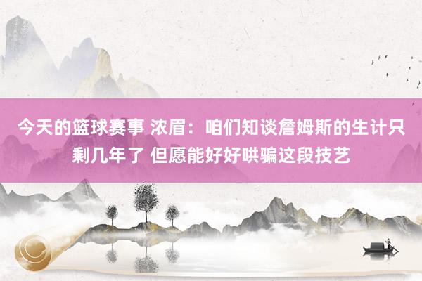 今天的篮球赛事 浓眉：咱们知谈詹姆斯的生计只剩几年了 但愿能好好哄骗这段技艺