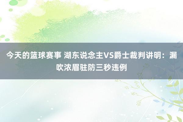 今天的篮球赛事 湖东说念主VS爵士裁判讲明：漏吹浓眉驻防三秒违例