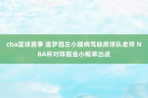 cba篮球赛事 追梦因左小腿病笃缺席球队老师 NBA杯对阵掘金小概率出战