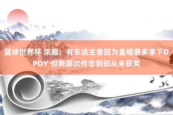 篮球世界杯 浓眉：有东谈主曾因为盖帽最多拿下DPOY 但我屡次作念到却从未获奖