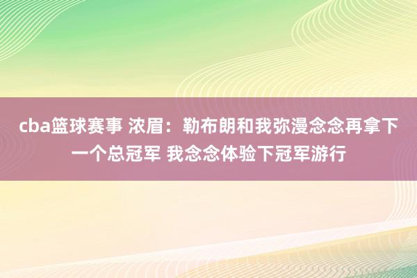 cba篮球赛事 浓眉：勒布朗和我弥漫念念再拿下一个总冠军 我念念体验下冠军游行