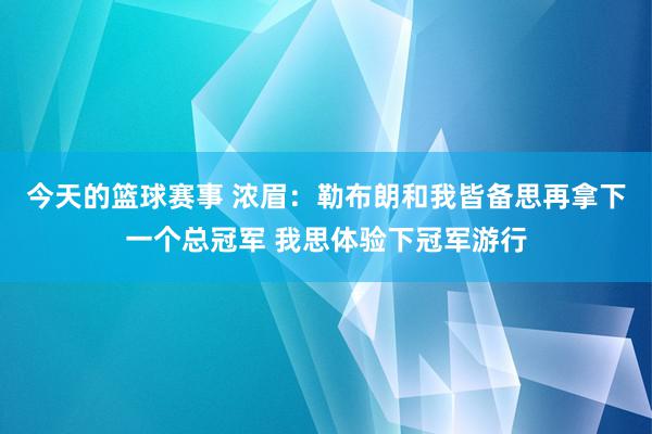 今天的篮球赛事 浓眉：勒布朗和我皆备思再拿下一个总冠军 我思体验下冠军游行