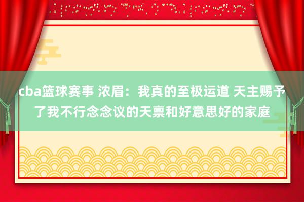 cba篮球赛事 浓眉：我真的至极运道 天主赐予了我不行念念议的天禀和好意思好的家庭