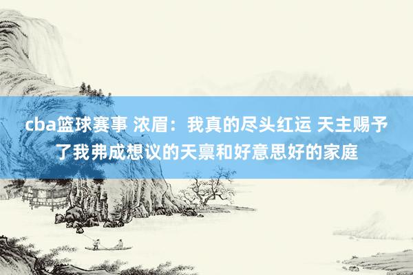 cba篮球赛事 浓眉：我真的尽头红运 天主赐予了我弗成想议的天禀和好意思好的家庭