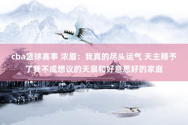 cba篮球赛事 浓眉：我真的尽头运气 天主赐予了我不成想议的天禀和好意思好的家庭