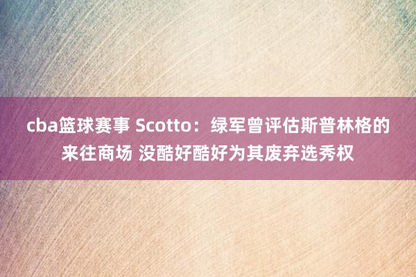 cba篮球赛事 Scotto：绿军曾评估斯普林格的来往商场 没酷好酷好为其废弃选秀权