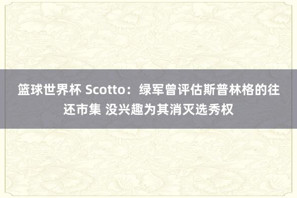 篮球世界杯 Scotto：绿军曾评估斯普林格的往还市集 没兴趣为其消灭选秀权